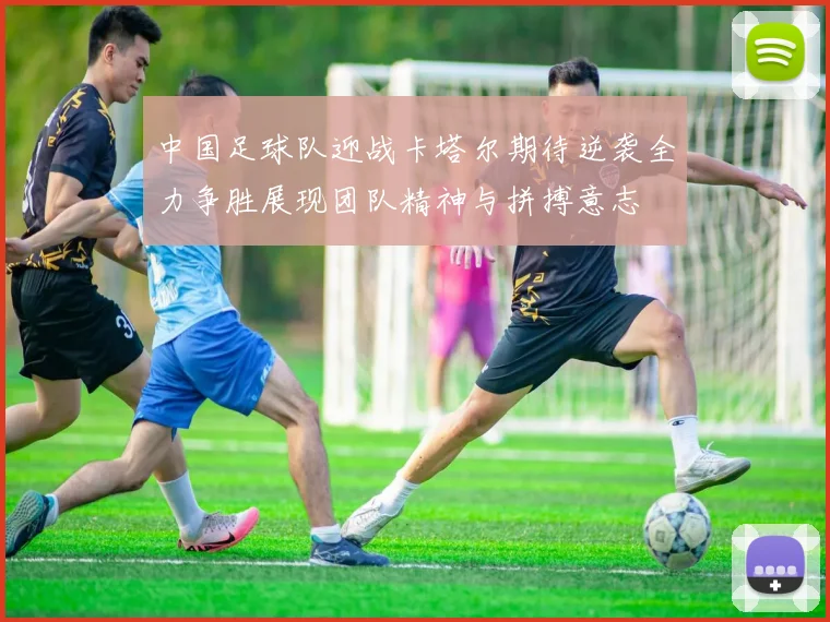 中国足球队迎战卡塔尔期待逆袭全力争胜展现团队精神与拼搏意志