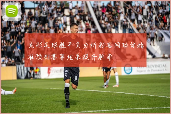 竞彩足球胜平负分析彩客网助你精准预测赛事结果提升胜率