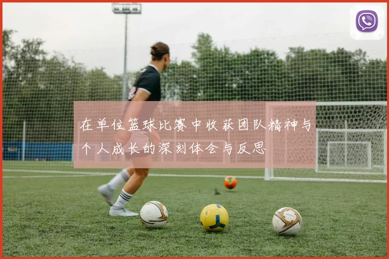 在单位篮球比赛中收获团队精神与个人成长的深刻体会与反思