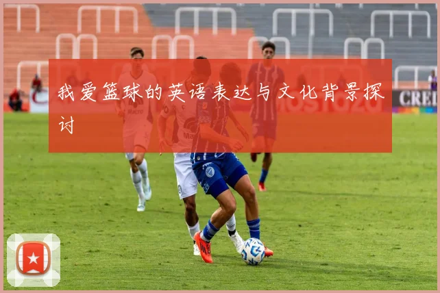 我爱篮球的英语表达与文化背景探讨