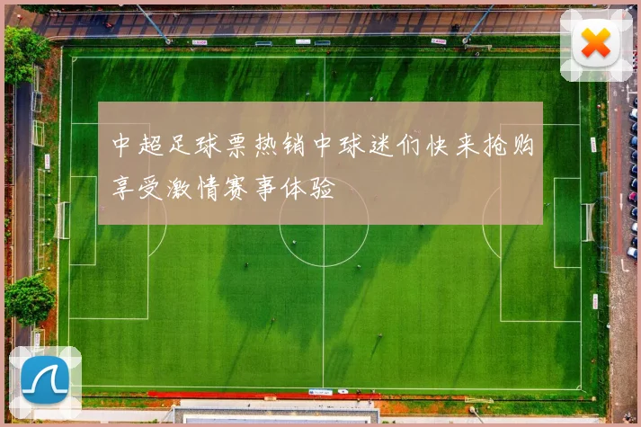 中超足球票热销中球迷们快来抢购享受激情赛事体验