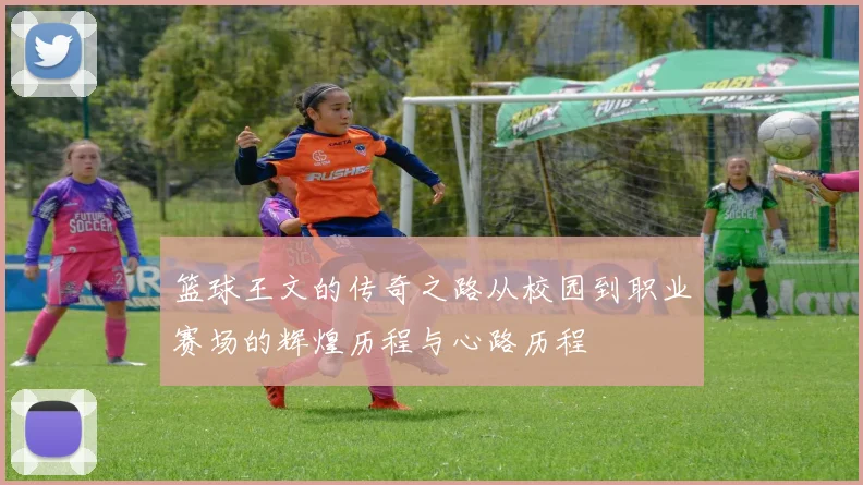 篮球王文的传奇之路从校园到职业赛场的辉煌历程与心路历程