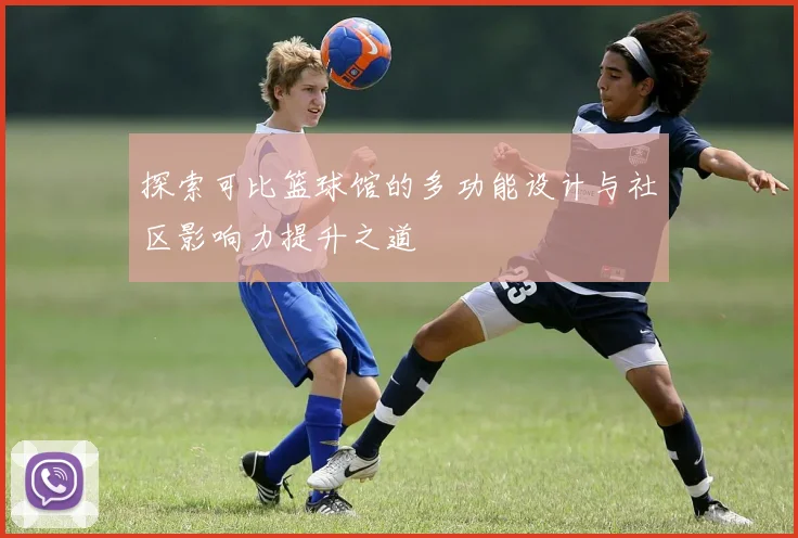 探索可比篮球馆的多功能设计与社区影响力提升之道