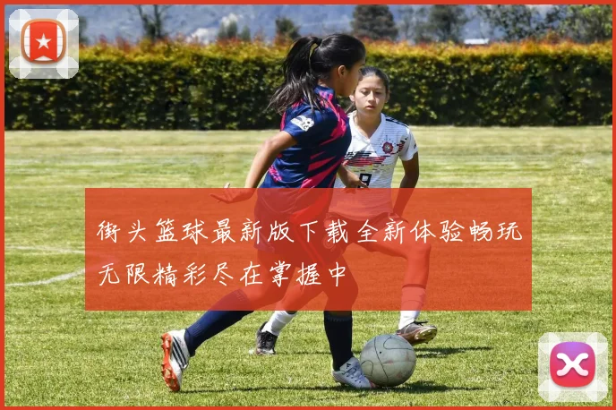 街头篮球最新版下载全新体验畅玩无限精彩尽在掌握中