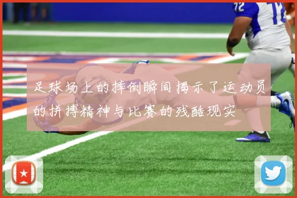 足球场上的摔倒瞬间揭示了运动员的拼搏精神与比赛的残酷现实