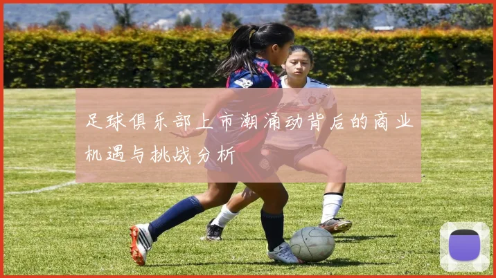 足球俱乐部上市潮涌动背后的商业机遇与挑战分析