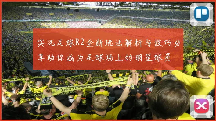 实况足球R2全新玩法解析与技巧分享助你成为足球场上的明星球员