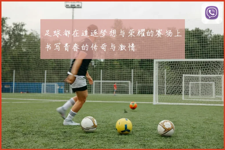 足球都在追逐梦想与荣耀的赛场上书写青春的传奇与激情