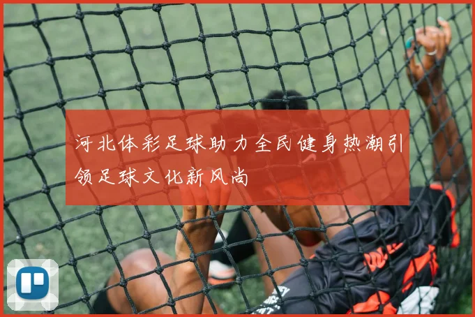 河北体彩足球助力全民健身热潮引领足球文化新风尚